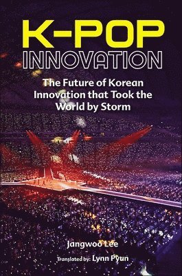 bokomslag K-pop Innovation: The Future Of Korean Innovation That Took The World By Storm
