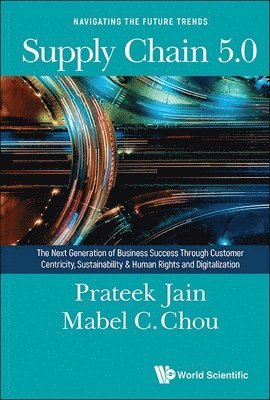 Prateek Jain, Mabel Cheng-feng Chou, Mabel Cheng-Feng Chou, JAIN PRATEEK, Jain Prateek - Supply Chain 5.0: The Next Generation Of Business Success Through Customer Centricity, Sustainability & Human Rights And Digitalization, Inbunden