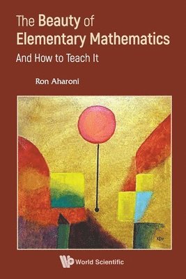 Beauty Of Elementary Mathematics, The: And How To Teach It 1