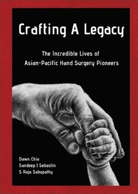 CHIA DAWN, Dawn Chia, Sandeep J Sebastin, S Raja Sabapathy - CRAFTING A LEGACY: THE INCREDIBLE LIVES OF ASIAN-PACIFIC HAND SURGERY PIONEERS, Inbunden