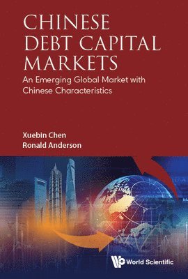 Xuebin Chen, Ronald Anderson - CHINESE DEBT CAPITAL MARKETS: AN EMERGING GLOBAL MARKET WITH CHINESE CHARACTERISTICS, Inbunden