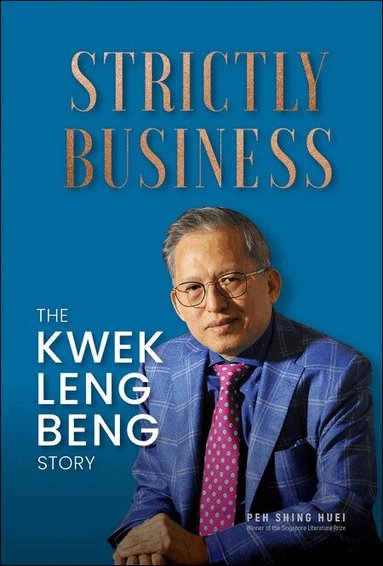 Shing Huei Peh - STRICTLY BUSINESS: THE KWEK LENG BENG STORY, Häftad