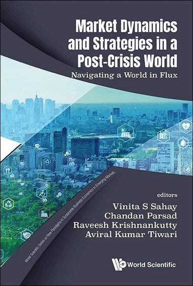 Sahay Vinita S, Vinita S Sahay, Chandan Parsad, Raveesh Krishnankutty, Aviral Kumar Tiwari - MARKET DYNAMICS AND STRATEGIES IN A POST-CRISIS WORLD: NAVIGATING A WORLD IN FLUX, Inbunden