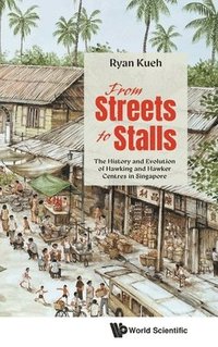 bokomslag From Streets To Stalls: The History And Evolution Of Hawking And Hawker Centres In Singapore