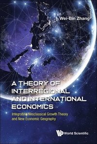 bokomslag Theory Of Interregional And International Economics, A: Integrating Neoclassical Growth Theory And New Economic Geography