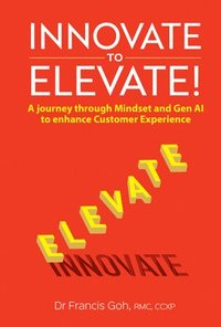 bokomslag Innovate To Elevate!: A Journey Through Mindset And Gen Ai To Enhance Customer Experience