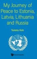 Tommy Koh, KOH TOMMY, Koh Tommy - My Journey Of Peace To Estonia, Latvia, Lithuania And Russia, Inbunden