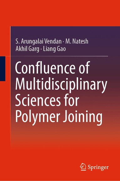 S. Arungalai Vendan, M. Natesh, Akhil Garg, Liang Gao - Confluence of Multidisciplinary Sciences for Polymer Joining, Inbunden