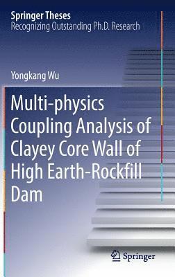 Yongkang Wu - Multi-physics Coupling Analysis of Clayey Core Wall of High Earth-Rockfill Dam, Inbunden