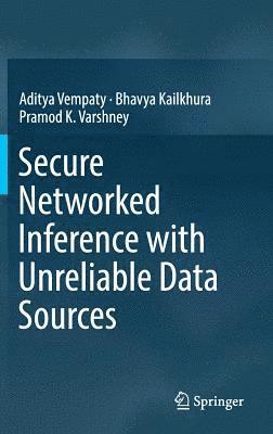 Secure Networked Inference with Unreliable Data Sources 1