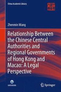 bokomslag Relationship Between the Chinese Central Authorities and Regional Governments of Hong Kong and Macao: A Legal Perspective
