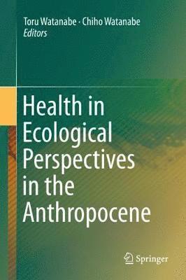 Toru Watanabe, Chiho Watanabe - Health in Ecological Perspectives in the Anthropocene, Inbunden
