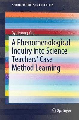 A Phenomenological Inquiry into Science Teachers Case Method Learning 1