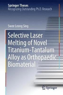 Swee Leong Sing - Selective Laser Melting of Novel Titanium-Tantalum Alloy as Orthopaedic Biomaterial, Inbunden