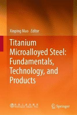 Xinping Mao - Titanium Microalloyed Steel: Fundamentals, Technology, and Products, Inbunden