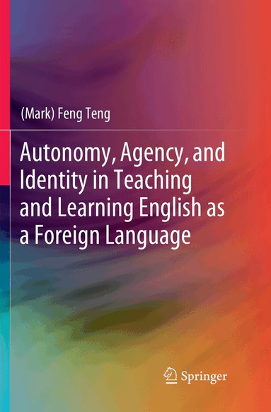 (Mark) Feng Teng - Autonomy, Agency, and Identity in Teaching and Learning English as a Foreign Language, Häftad
