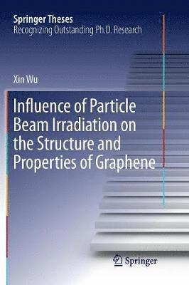 Xin Wu - Influence of Particle Beam Irradiation on the Structure and Properties of Graphene, Häftad