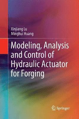 Xinjiang Lu, Minghui Huang - Modeling, Analysis and Control of Hydraulic Actuator for Forging, Häftad