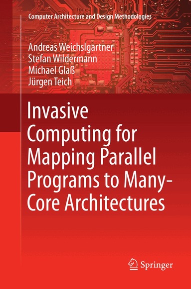 Andreas Weichslgartner, Stefan Wildermann, Michael Glaß, Jürgen Teich - Invasive Computing for Mapping Parallel Programs to Many-Core Architectures, Häftad