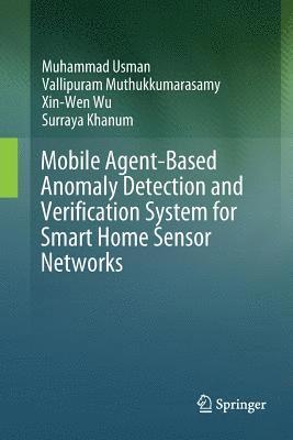 Muhammad Usman, Vallipuram Muthukkumarasamy, Xin-Wen Wu, Surraya Khanum - Mobile Agent-Based Anomaly Detection and Verification System for Smart Home Sensor Networks, Häftad