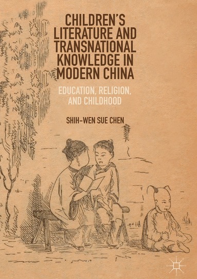 Shih-Wen Sue Chen - Children’s Literature and Transnational Knowledge in Modern China, Inbunden