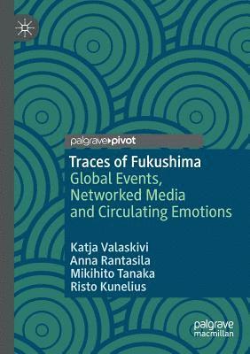 Katja Valaskivi, Anna Rantasila - Traces of Fukushima: Global Events, Networked Media and Circulating Emotions, Häftad