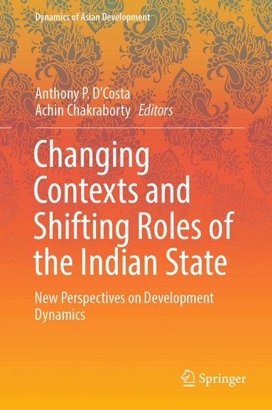 Anthony P. D’Costa, Achin Chakraborty - Changing Contexts and Shifting Roles of the Indian State, Inbunden