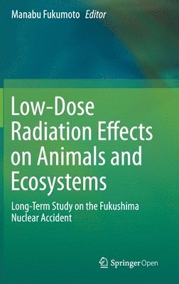 Manabu Fukumoto - Low-Dose Radiation Effects on Animals and Ecosystems, Inbunden