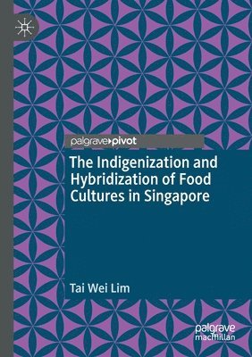 Tai Wei Lim - The Indigenization and Hybridization of Food Cultures in Singapore, Häftad