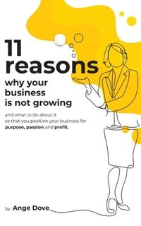 bokomslag 11 Reasons Why Your Business Is Not Growing: and what to do about it so that you position your business for PURPOSE, PASSION and PROFIT