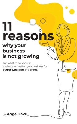 bokomslag 11 Reasons Why Your Business Is Not Growing: and what to do about it so that you position your business for PURPOSE, PASSION and PROFIT