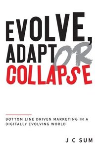 bokomslag Evolve, Adapt or Collapse: Bottom Line Driven Marketing in a Digitally Evolving World