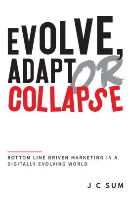 Evolve, Adapt or Collapse: Bottom Line Driven Marketing in a Digitally Evolving World 1