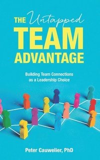 bokomslag The Untapped Team Advantage: Building Team Connections as a Leadership Choice