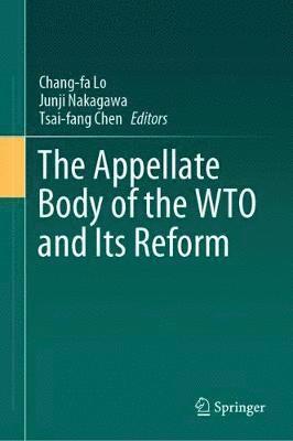 Chang-fa Lo, Junji Nakagawa, Tsai-fang Chen, Chang-Fa Lo - Appellate Body of the WTO and Its Reform, Inbunden