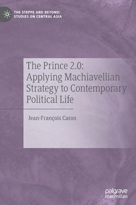 The Prince 2.0: Applying Machiavellian Strategy to Contemporary Political Life 1