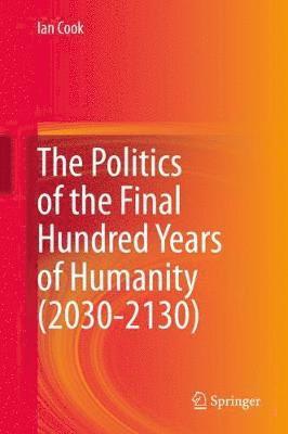 The Politics of the Final Hundred Years of Humanity (2030-2130) 1