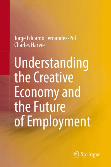 Jorge Eduardo Fernandez-Pol, Charles Harvie - Understanding the Creative Economy and the Future of Employment, Inbunden