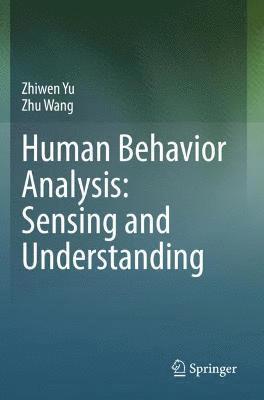 Zhiwen Yu, Zhu Wang - Human Behavior Analysis: Sensing and Understanding, Häftad