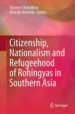 Nasreen Chowdhory, Biswajit Mohanty - Citizenship, Nationalism and Refugeehood of Rohingyas in Southern Asia, Inbunden