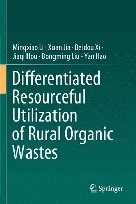 Mingxiao Li, Xuan Jia, Beidou Xi, Jiaqi Hou, Dongming Liu, Yan Hao - Differentiated Resourceful Utilization of Rural Organic Wastes, Häftad