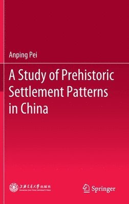 Anping Pei - Study of Prehistoric Settlement Patterns in China, Inbunden