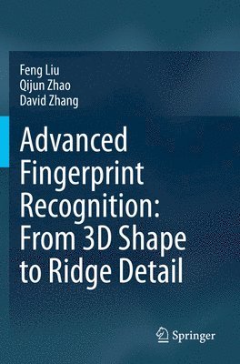 Feng Liu, Qijun Zhao, David Zhang - Advanced Fingerprint Recognition: From 3D Shape to Ridge Detail, Häftad