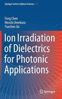 Feng Chen, Hiroshi Amekura, Yuechen Jia - Ion Irradiation of Dielectrics for Photonic Applications, Inbunden