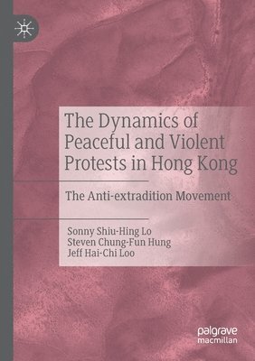 Sonny Shiu-Hing Lo, Steven Chung-Fun Hung, Jeff Hai-Chi Loo - Dynamics of Peaceful and Violent Protests in Hong Kong, Häftad