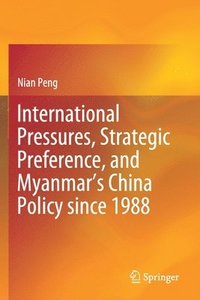 bokomslag International Pressures, Strategic Preference, and Myanmars China Policy since 1988