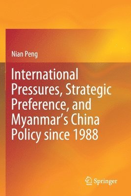 Nian Peng - International Pressures, Strategic Preference, and Myanmar’s China Policy since 1988, Häftad
