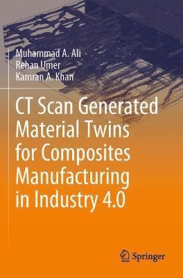 Muhammad A. Ali, Rehan Umer, Kamran A. Khan - CT Scan Generated Material Twins for Composites Manufacturing in Industry 4.0, Häftad