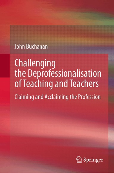 John Buchanan - Challenging the Deprofessionalisation of Teaching and Teachers, Inbunden