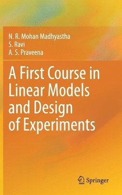 N. R. Mohan Madhyastha, S. Ravi, A. S. Praveena - First Course in Linear Models and Design of Experiments, Inbunden